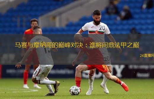 馬賽與摩納哥的巔峰對決：誰將問鼎法甲之巔