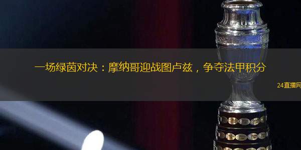 一場綠茵對決：摩納哥迎戰(zhàn)圖盧茲，爭奪法甲積分